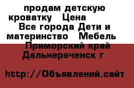 продам детскую кроватку › Цена ­ 3 500 - Все города Дети и материнство » Мебель   . Приморский край,Дальнереченск г.